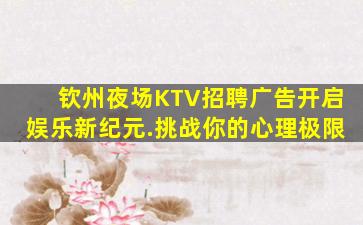 钦州夜场KTV招聘广告开启娱乐新纪元.挑战你的心理极限